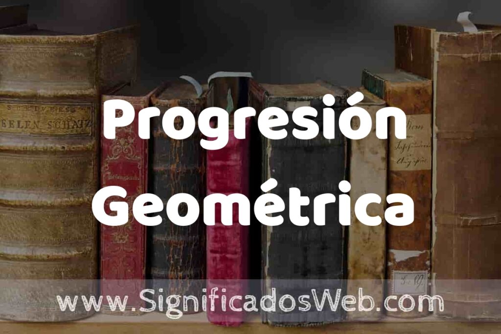 Definición de Progresión Geométrica: Que es, 5 Ejemplos, Tipos y Para que Sirve + Sinónimo y Significado