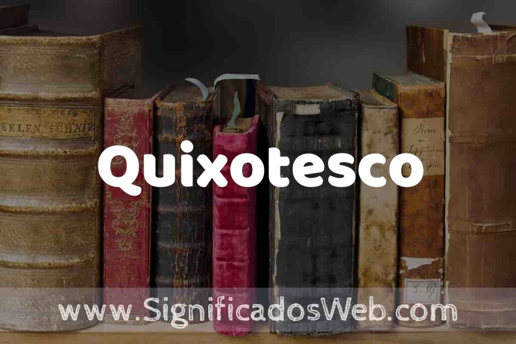 Definición de Quixotesco: Que es, 5 Ejemplos, Tipos y Para que Sirve + Sinónimo y Significado