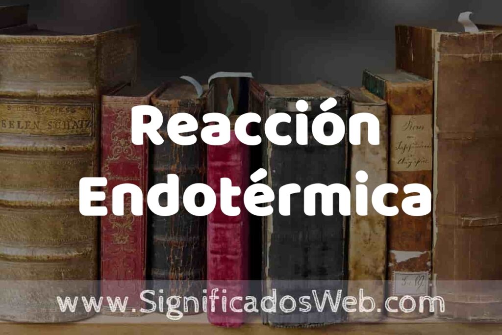 Definición de Reacción Endotérmica: Que es, 5 Ejemplos, Tipos y Para que Sirve + Sinónimo y Significado