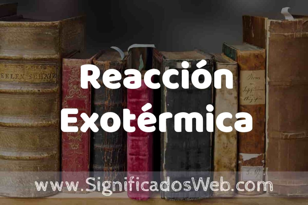 Definición de Reacción Exotérmica: Que es, 5 Ejemplos, Tipos y Para que Sirve + Sinónimo y Significado