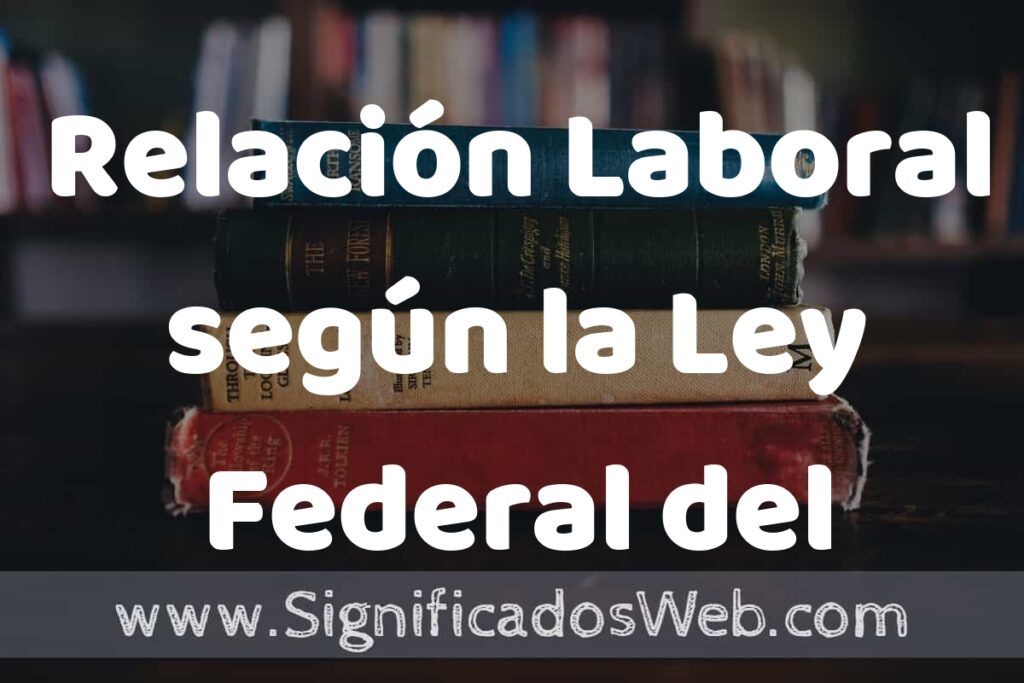 Concepto de Relación Laboral según la Ley Federal del Trabajo ▶️¿Que es? Definición y Significado