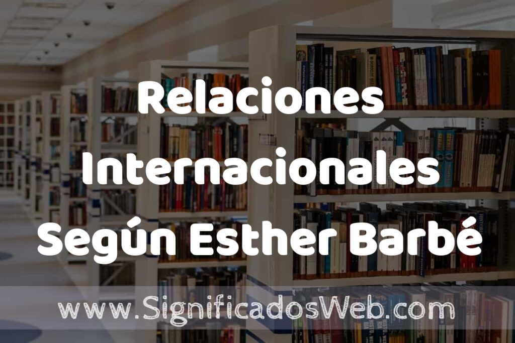 Concepto de Relaciones Internacionales Según Esther Barbé ✔️ Significado y Definición