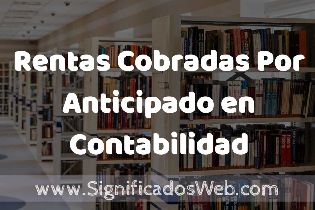 Concepto de Rentas Cobradas Por Anticipado en Contabilidad ✔️ Significado y Definición