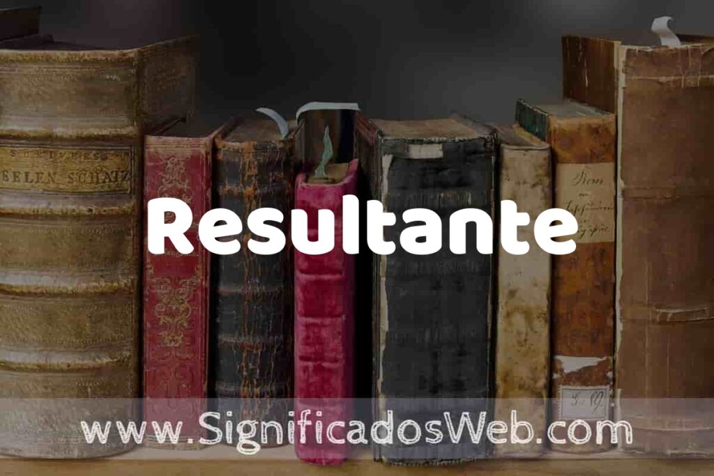 Definición de Resultante: Que es, 5 Ejemplos, Tipos y Para que Sirve + Sinónimo y Significado