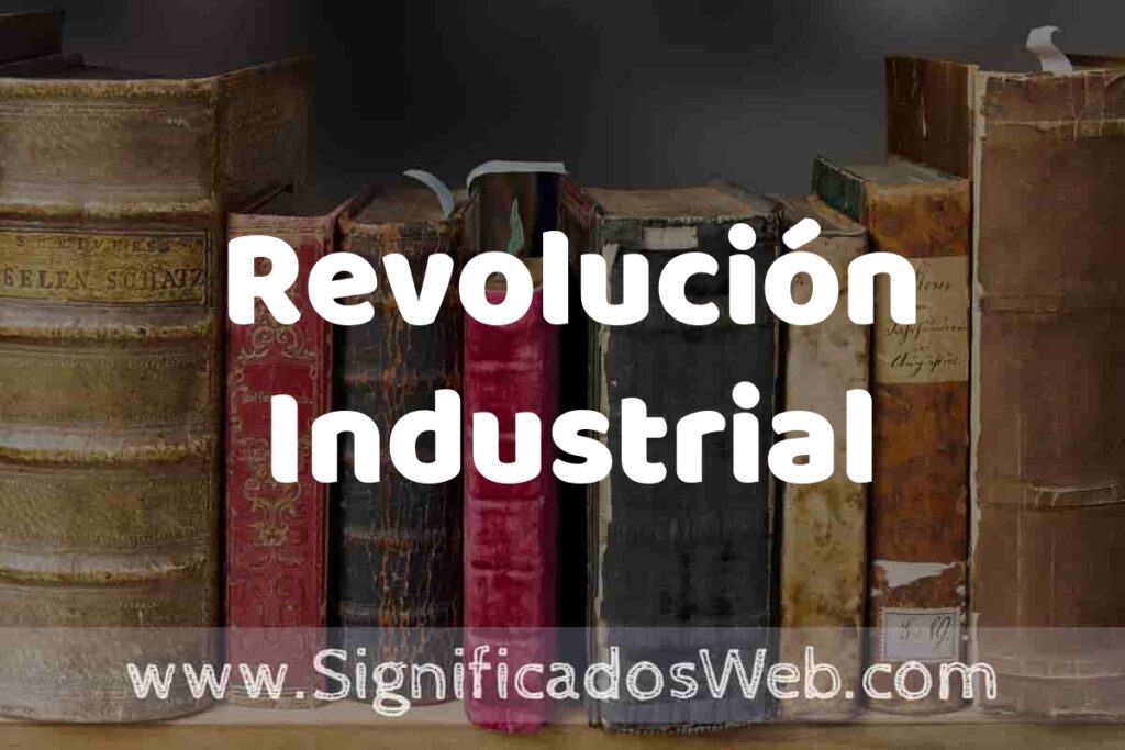 Definición de Revolución Industrial: Que es, 5 Ejemplos, Tipos y Para que Sirve + Sinónimo y Significado