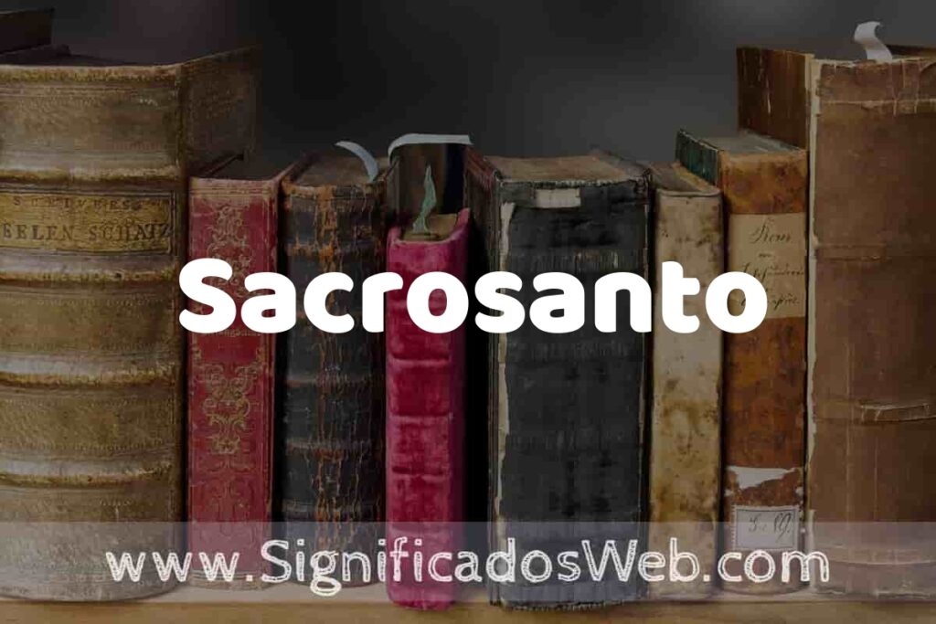 Definición de Sacrosanto: Que es, 5 Ejemplos, Tipos y Para que Sirve + Sinónimo y Significado