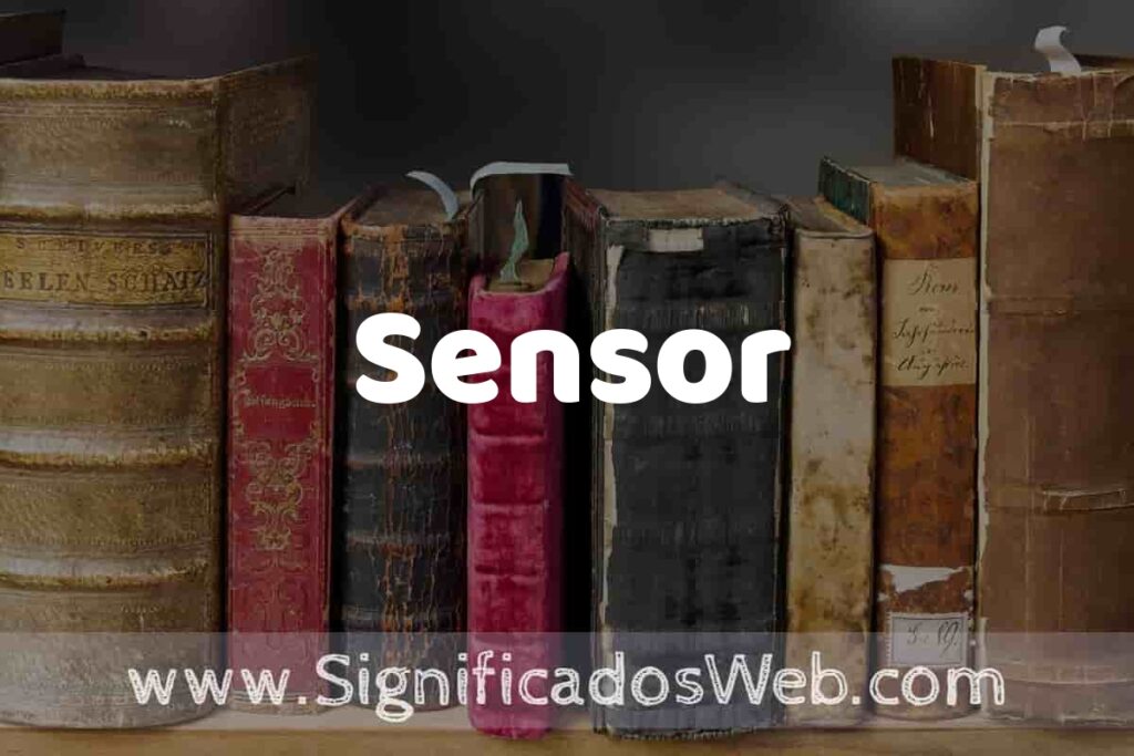 Definición de Sensor: Que es, 5 Ejemplos, Tipos y Para que Sirve + Sinónimo y Significado