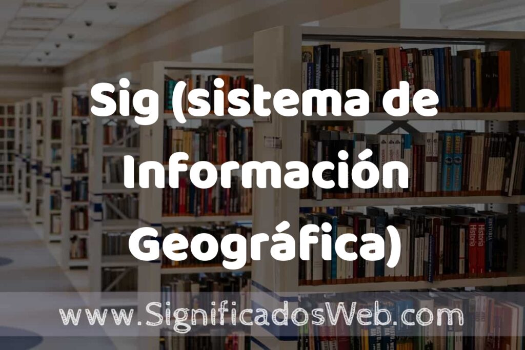 Concepto de Sig (sistema de Información Geográfica) ✔️ Significado y Definición