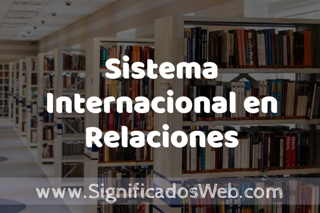 Concepto de Sistema Internacional en Relaciones Internacionales ✔️ Significado y Definición