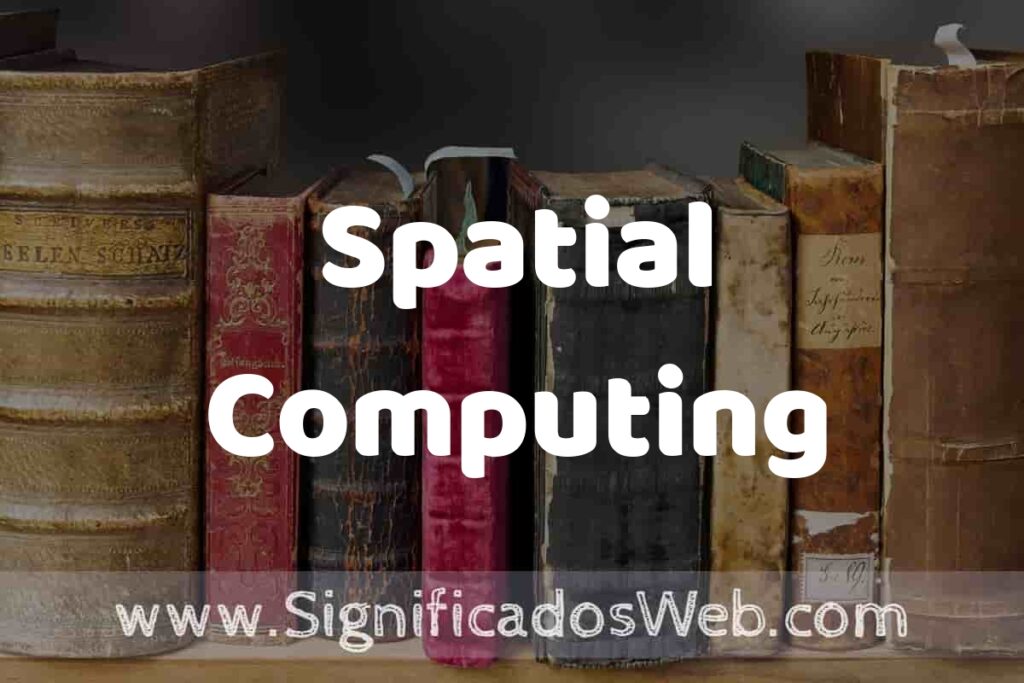 Definición de Spatial Computing: Que es, 5 Ejemplos, Tipos y Para que Sirve + Sinónimo y Significado