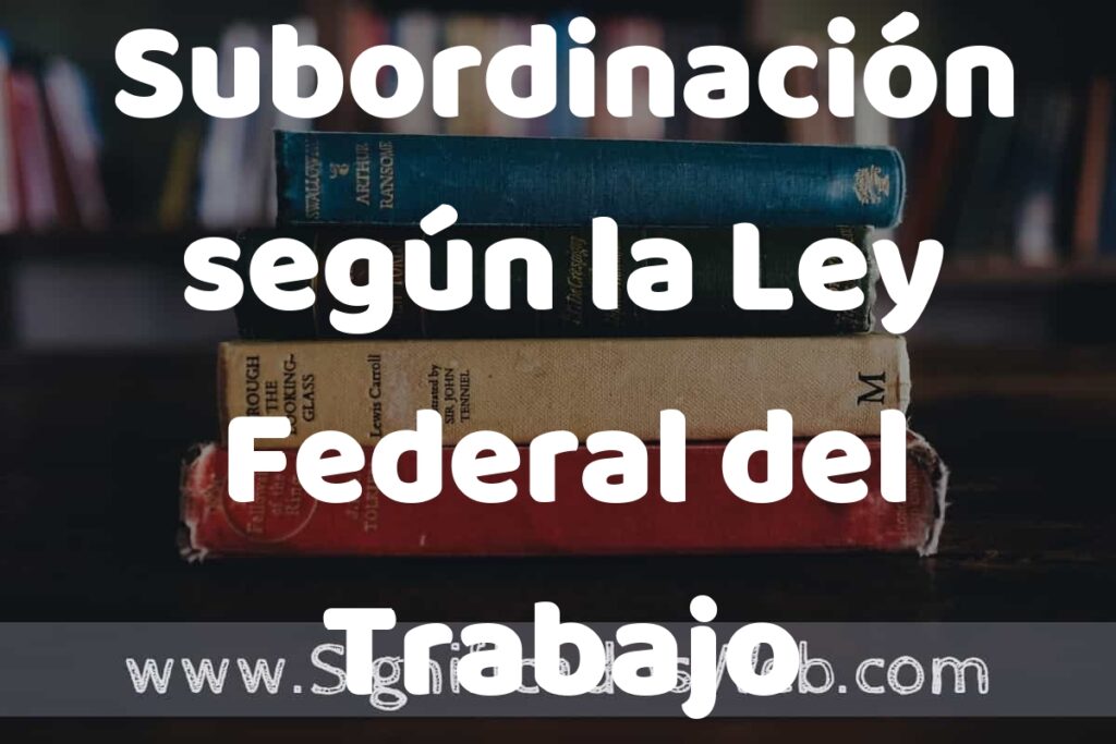 Concepto de Subordinación según la Ley Federal del Trabajo ▶️¿Que es? Definición y Significado