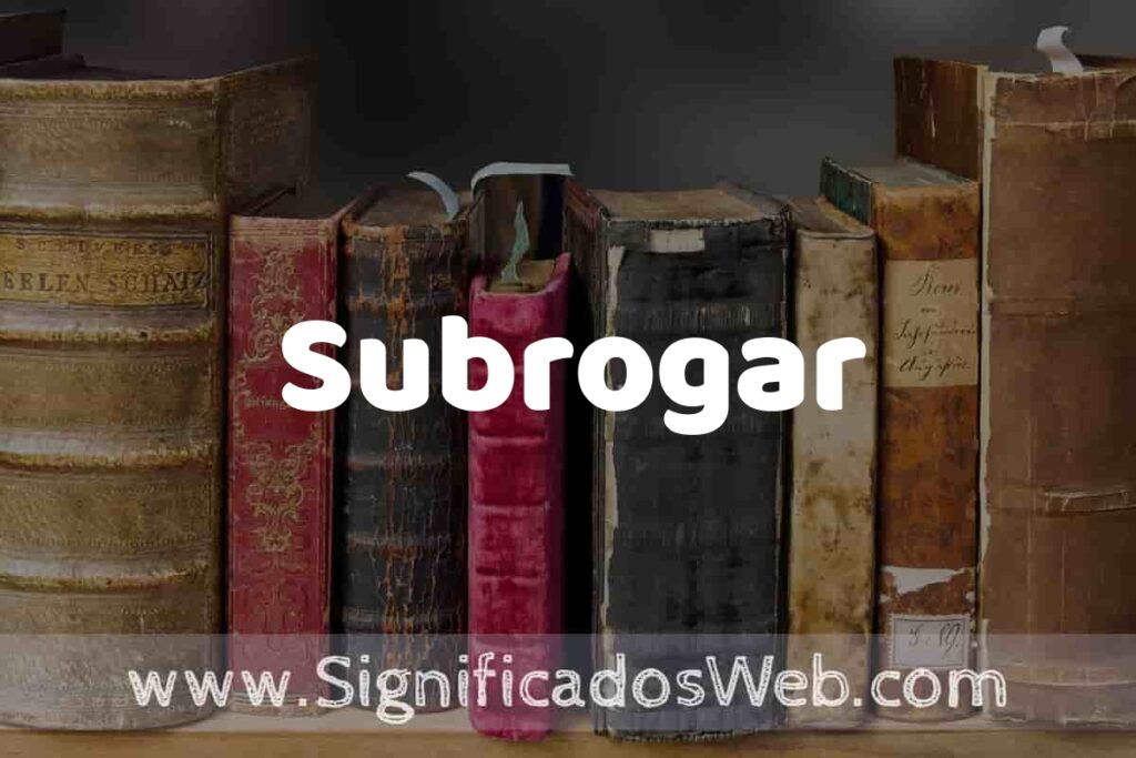 Definición de Subrogar: Que es, 5 Ejemplos, Tipos y Para que Sirve + Sinónimo y Significado