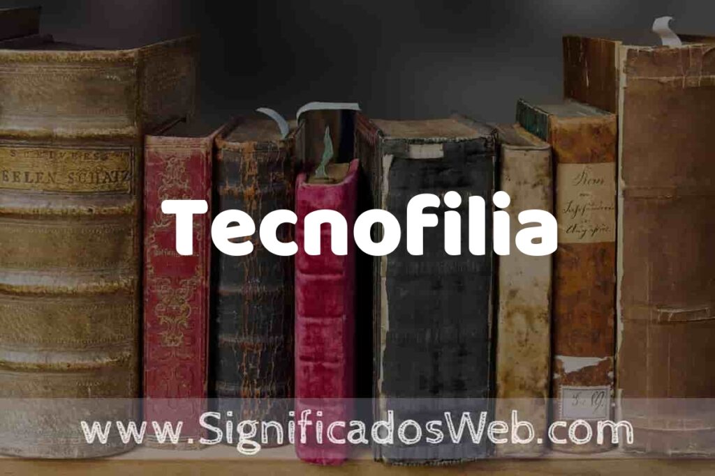 Definición de Tecnofilia: Que es, 5 Ejemplos, Tipos y Para que Sirve + Sinónimo y Significado