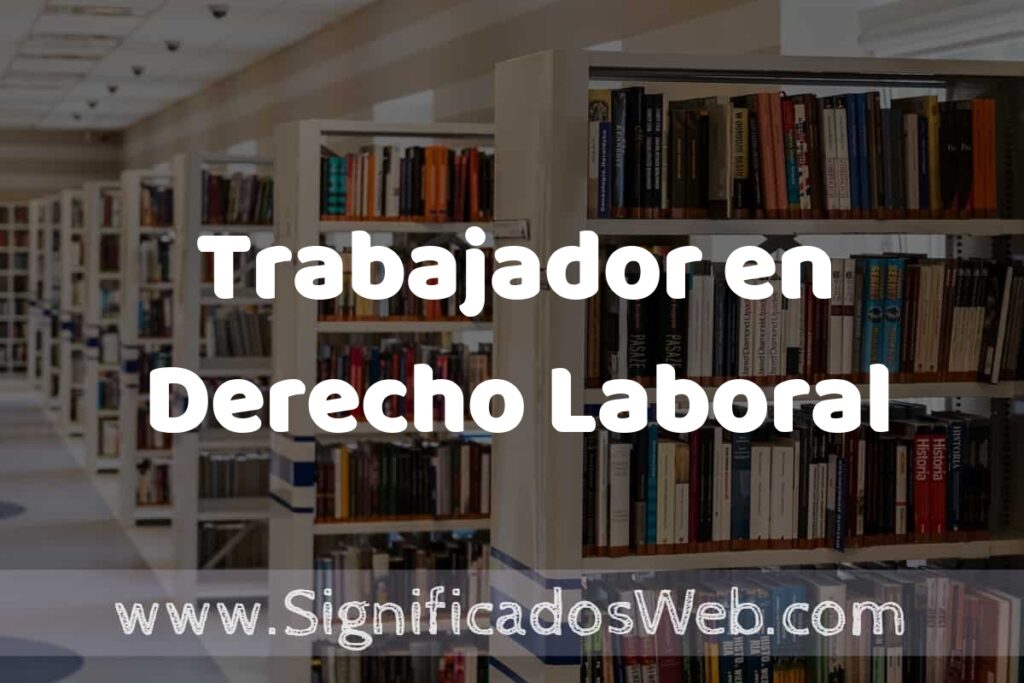Concepto de Trabajador en Derecho Laboral ✔️ Significado y Definición