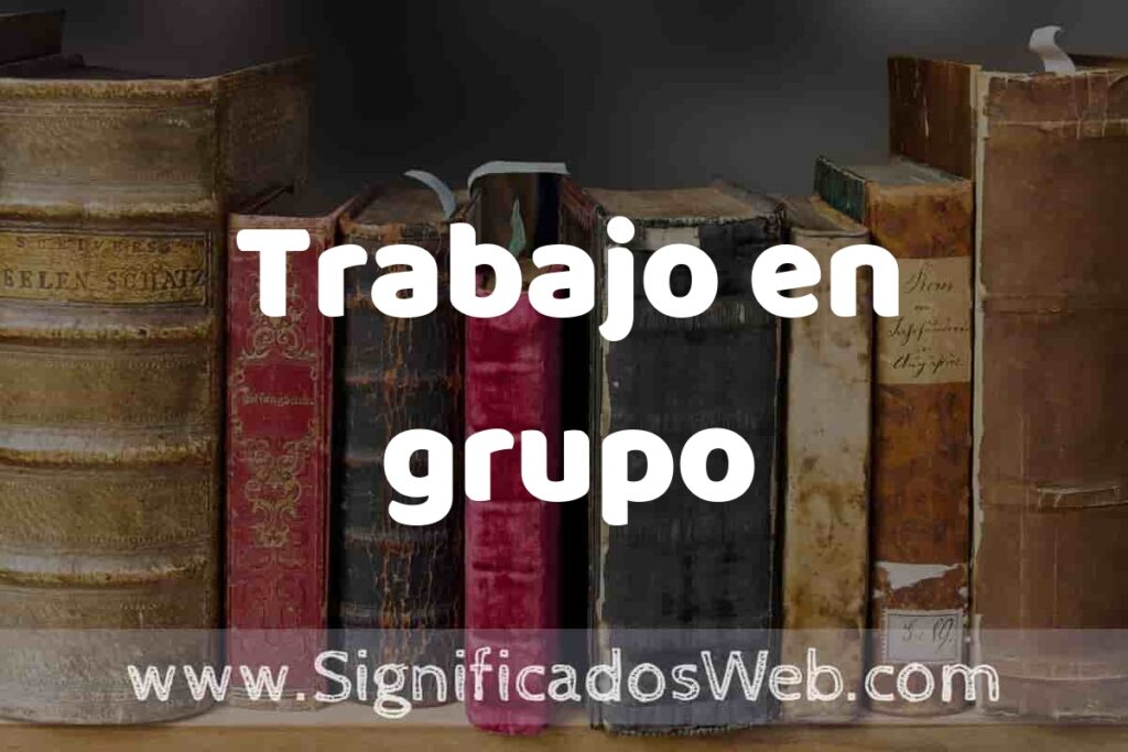 Definición de Trabajo en grupo: Que es, 5 Ejemplos, Tipos y Para que Sirve + Sinónimo y Significado
