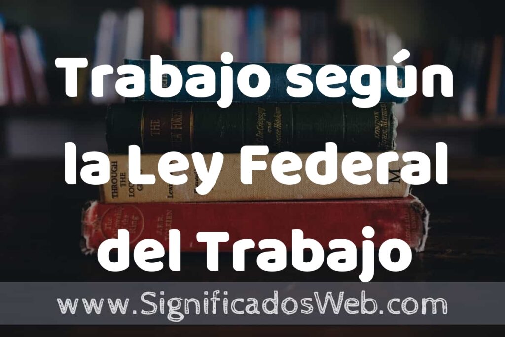 Concepto de Trabajo según la Ley Federal del Trabajo ▶️¿Que es? Definición y Significado