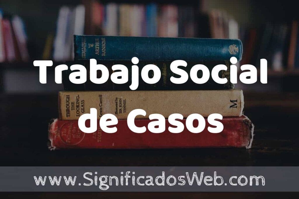 Concepto de Trabajo Social de Casos ▶️¿Que es? Definición y Significado