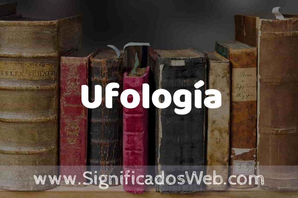 Definición de Ufología: Que es, 5 Ejemplos, Tipos y Para que Sirve + Sinónimo y Significado