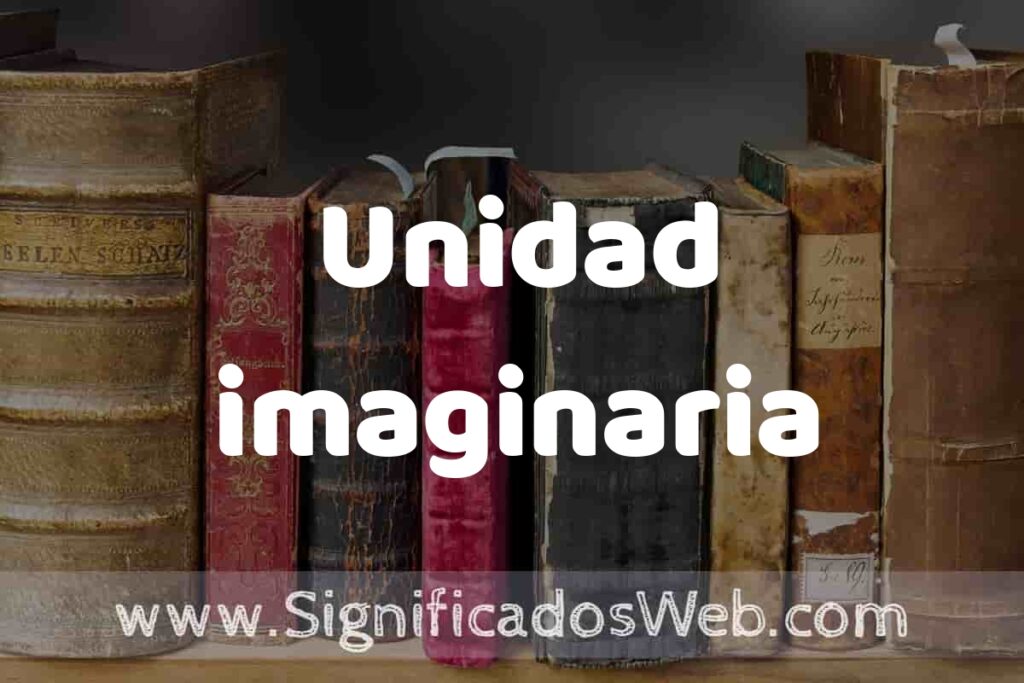 Definición de Unidad imaginaria: Que es, 5 Ejemplos, Tipos y Para que Sirve + Sinónimo y Significado