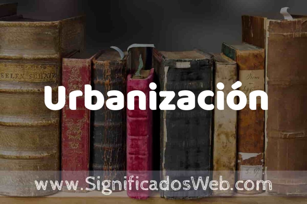 Definición de Urbanización: Que es, 5 Ejemplos, Tipos y Para que Sirve + Sinónimo y Significado