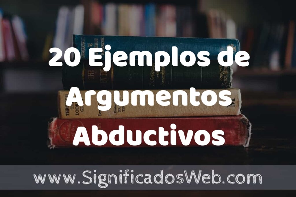 20 Ejemplos de Argumentos Abductivos: Que es, Tipos, Características, para que Sirve y Definición