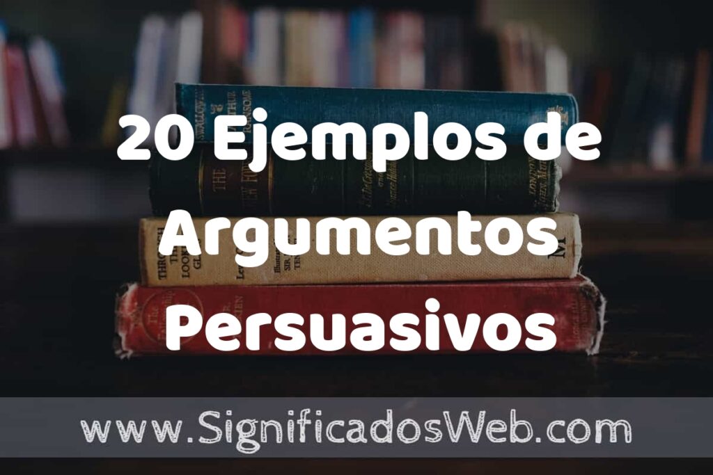 20 Ejemplos de Argumentos Persuasivos: Que es, Tipos, Características, para que Sirve y Definición