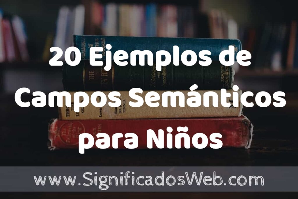 20 Ejemplos de Campos Semánticos para Niños ▶️ Tipos, Definición y Análisis