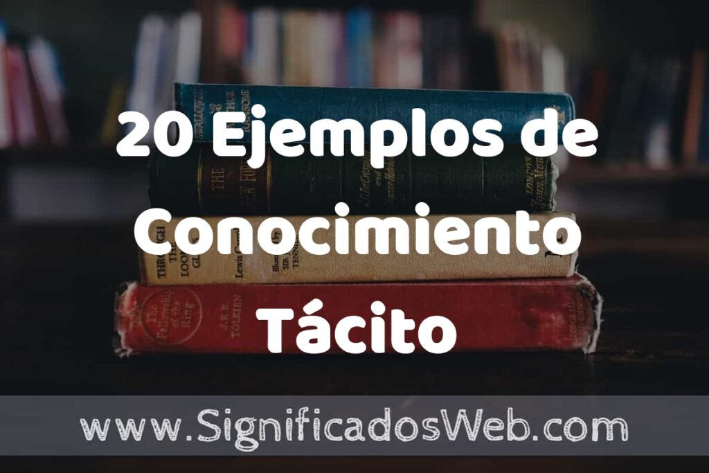 20 Ejemplos de Conocimiento Tácito: Que es, Tipos, Características, para que Sirve y Definición