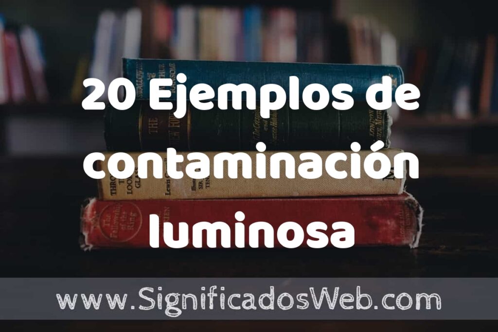 20 Ejemplos de contaminación luminosa: Que es, Tipos, Características, para que Sirve y Definición
