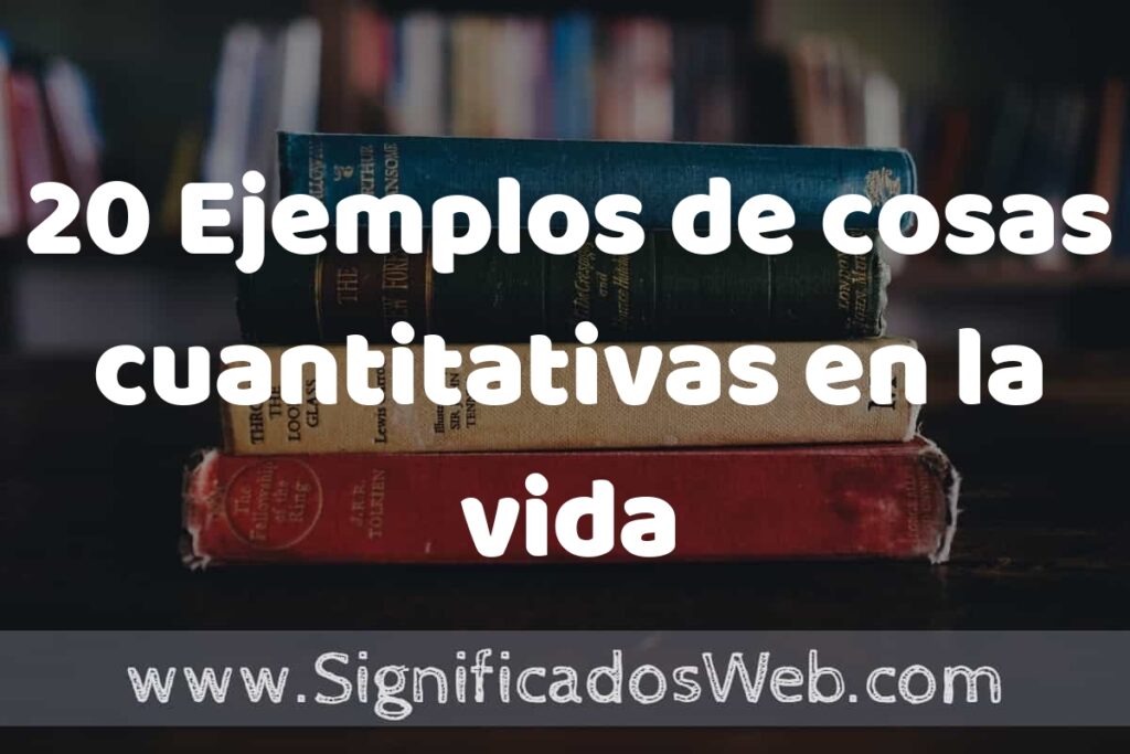 20 Ejemplos de cosas cuantitativas en la vida cotidiana: Que es, Tipos, Características, para que Sirve y Definición