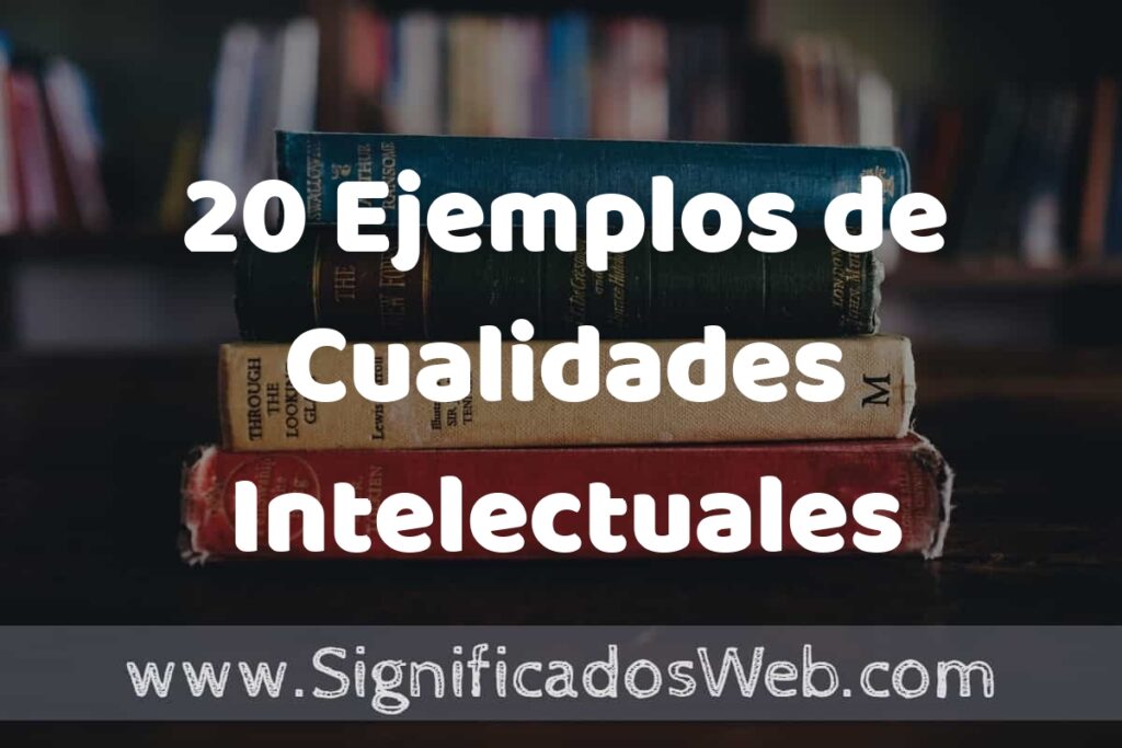 20 Ejemplos de Cualidades Intelectuales: Que es, Tipos, Características, para que Sirve y Definición