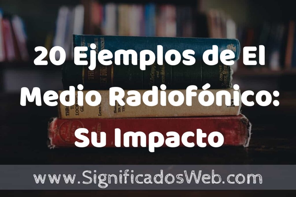 20 Ejemplos de El Medio Radiofónico: Su Impacto en la Comunicación: Que es, Tipos, Características, para que Sirve y Definición