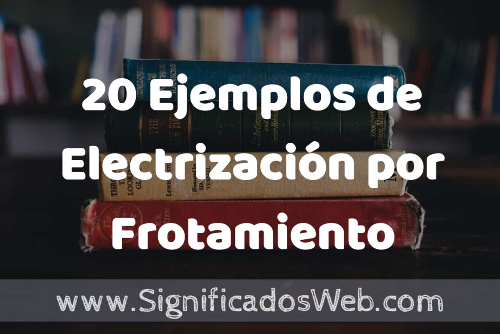 20 Ejemplos de Electrización por Frotamiento ▶️ Tipos, Definición y Análisis