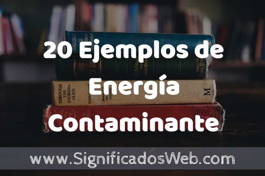 20 Ejemplos de Energía Contaminante: Que es, Tipos, Características, para que Sirve y Definición