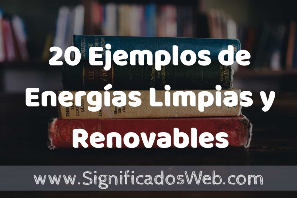 20 Ejemplos de Energías Limpias y Renovables: Que es, Tipos, Características, para que Sirve y Definición
