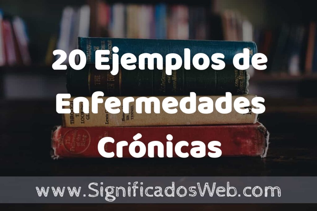 20 Ejemplos de Enfermedades Crónicas Degenerativas: Que es, Tipos, Características, para que Sirve y Definición