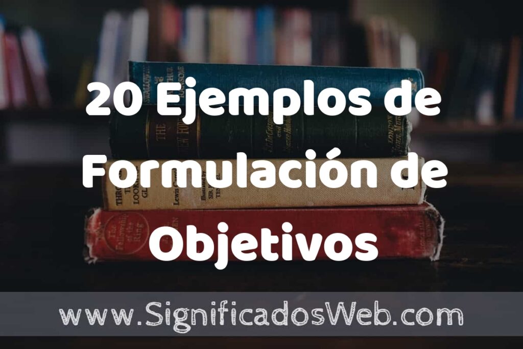 20 Ejemplos de Formulación de Objetivos: Que es, Tipos, Características, para que Sirve y Definición