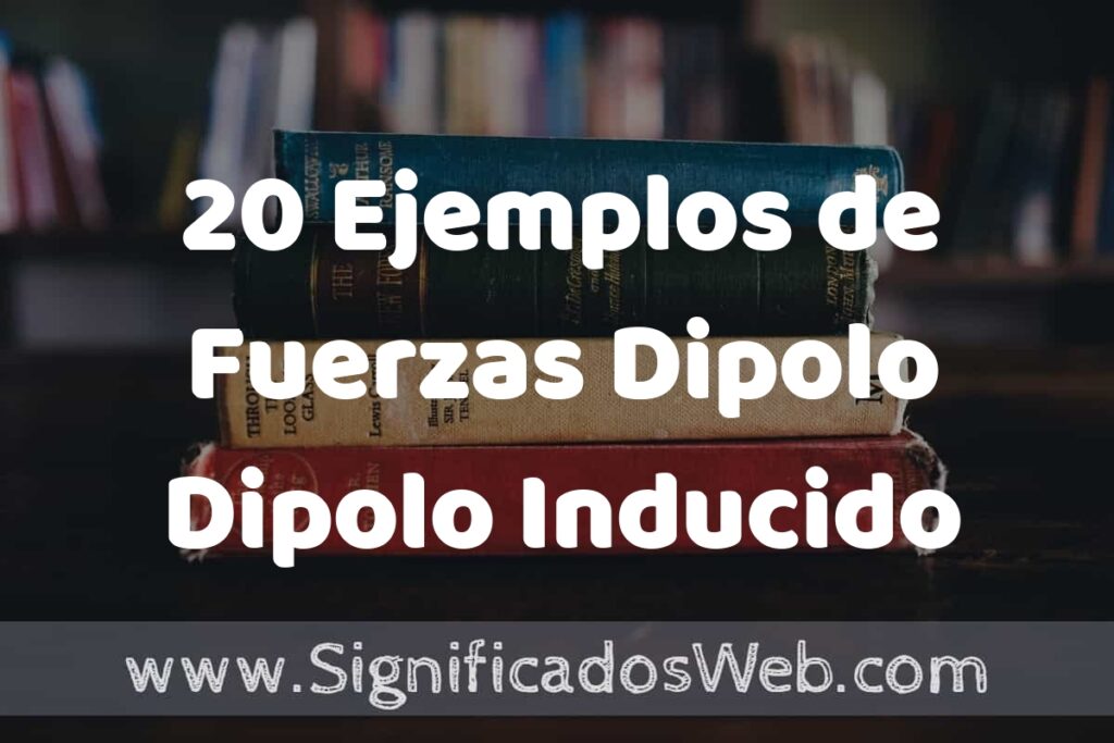 20 Ejemplos de Fuerzas Dipolo Dipolo Inducido ▶️ Tipos, Definición y Análisis