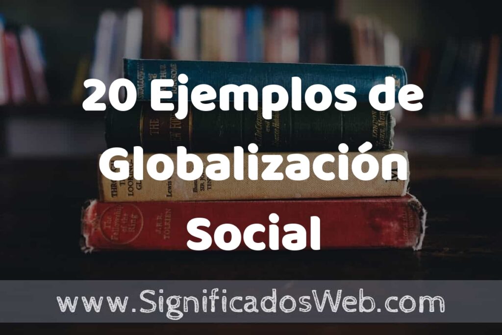 20 Ejemplos de Globalización Social: Que es, Tipos, Características, para que Sirve y Definición