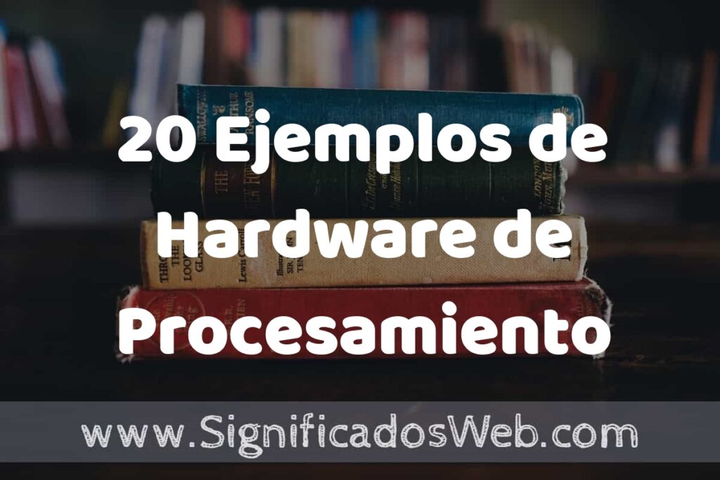 20 Ejemplos de Hardware de Procesamiento: Que es, Tipos, Características, para que Sirve y Definición