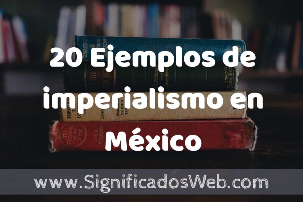 20 Ejemplos de imperialismo en México ▶️ Tipos, Definición y Análisis