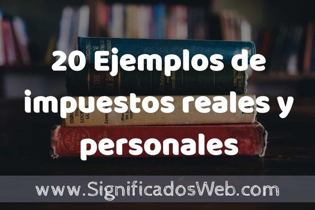 20 Ejemplos de impuestos reales y personales: Que es, Tipos, Características, para que Sirve y Definición