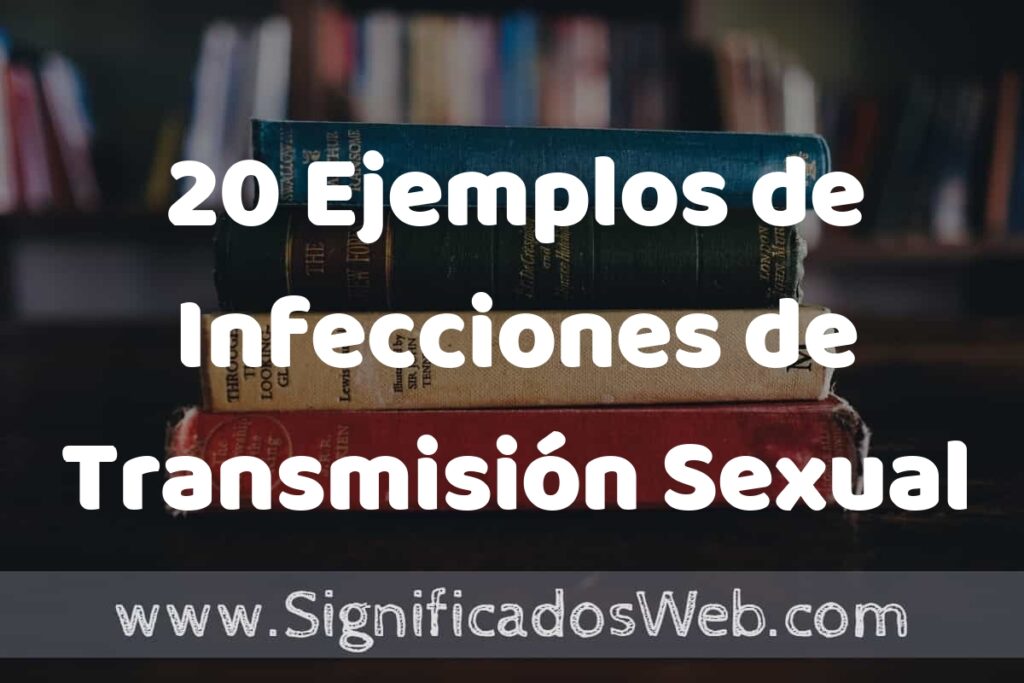 20 Ejemplos de Infecciones de Transmisión Sexual: Que es, Tipos, Características, para que Sirve y Definición