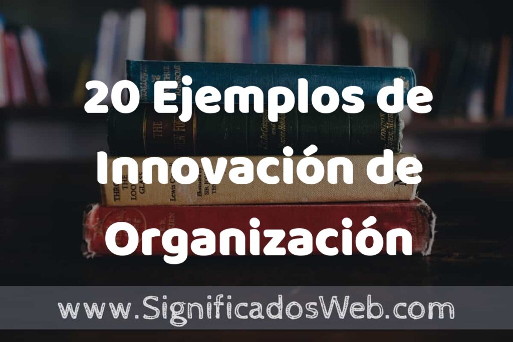 20 Ejemplos de Innovación de Organización: Que es, Tipos, Características, para que Sirve y Definición