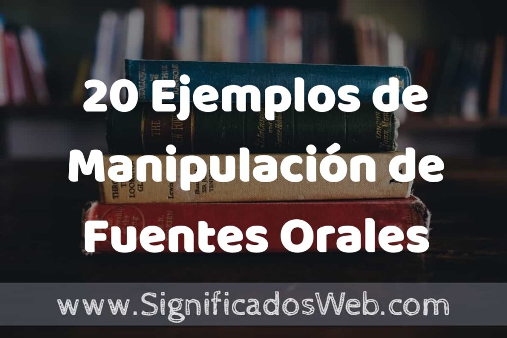 20 Ejemplos de Manipulación de Fuentes Orales: Que es, Tipos, Características, para que Sirve y Definición