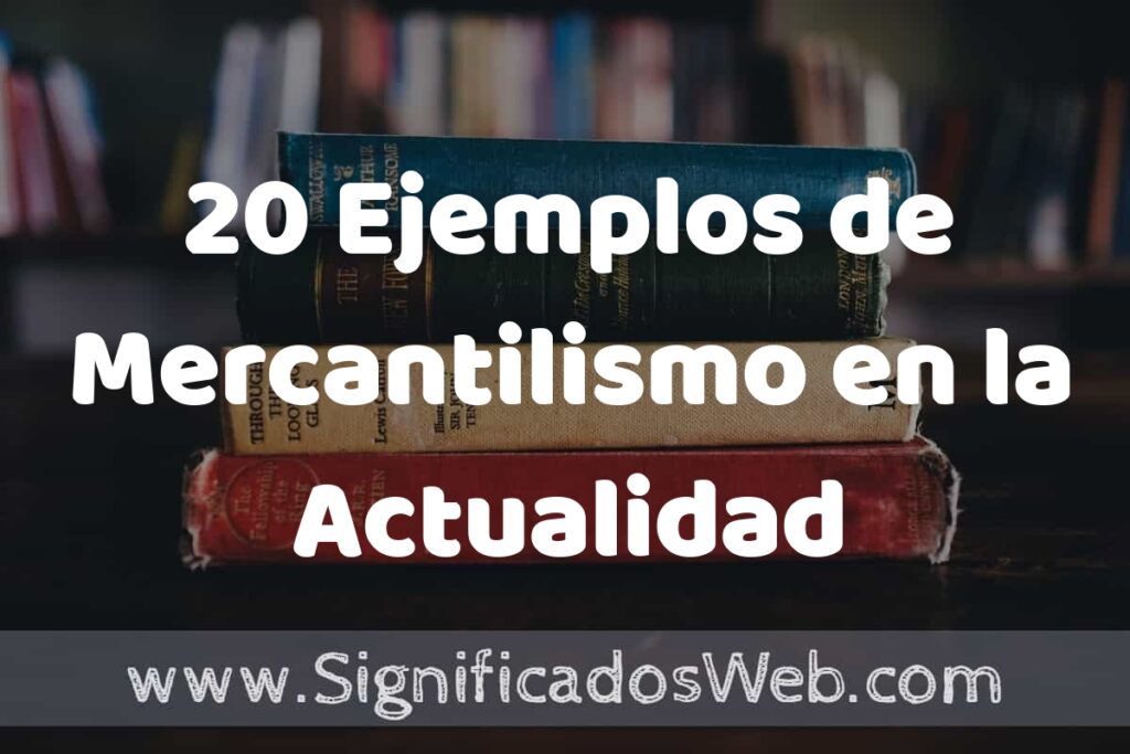 20 Ejemplos de Mercantilismo en la Actualidad ▶️ Tipos, Definición y Análisis