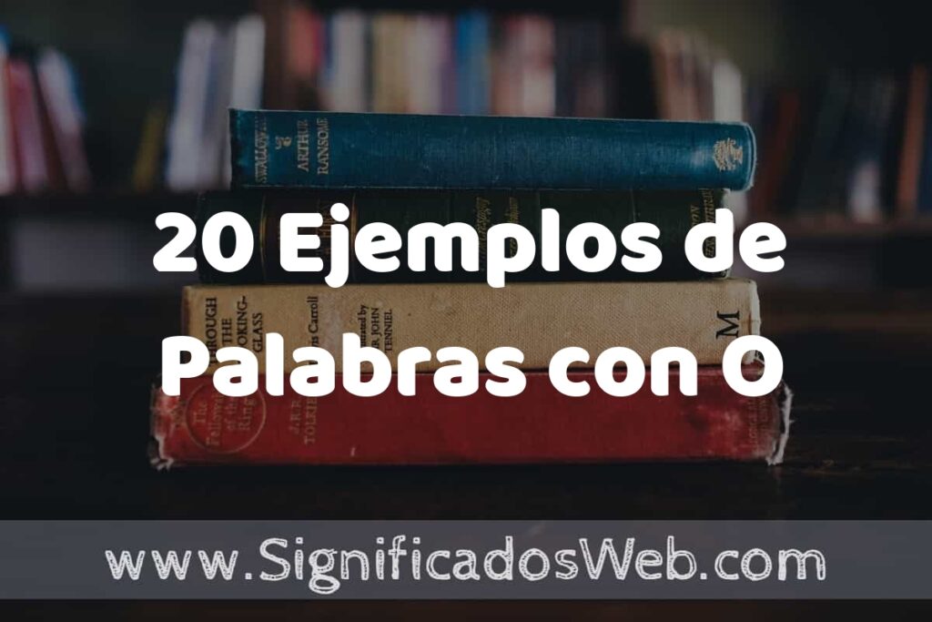 20 Ejemplos de Palabras con O: Que es, Tipos, Características, para que Sirve y Definición