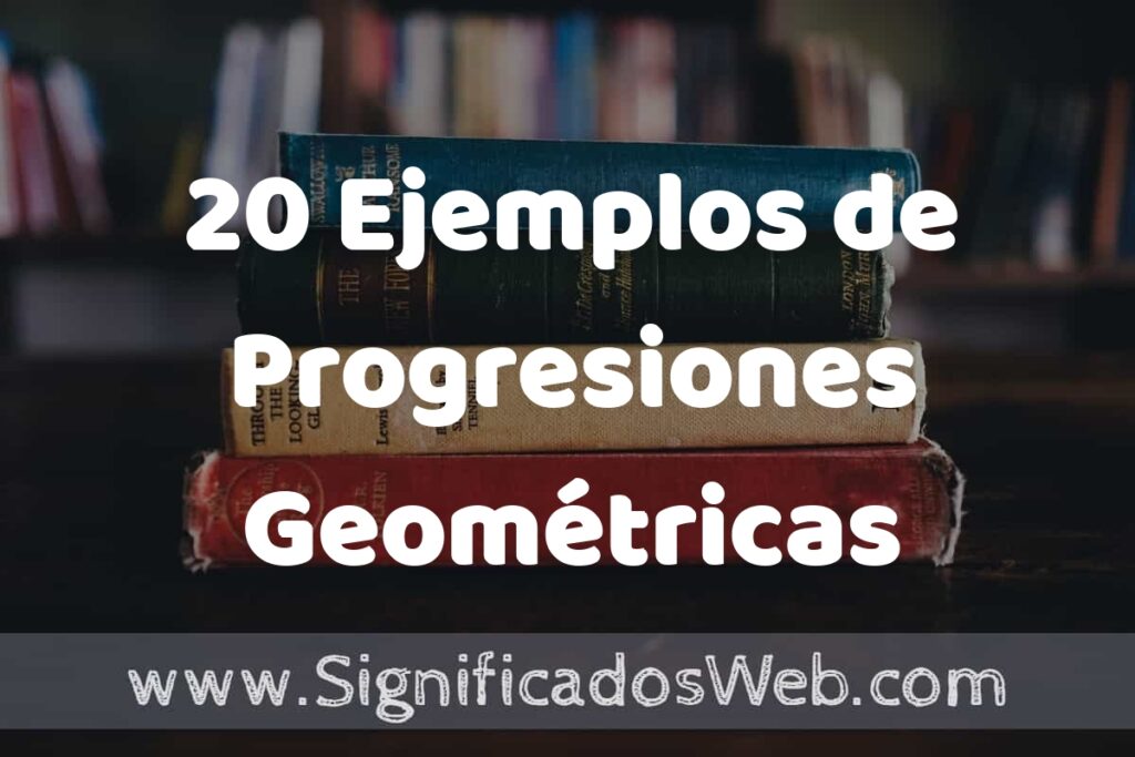 20 Ejemplos de Progresiones Geométricas: Que es, Tipos, Características, para que Sirve y Definición