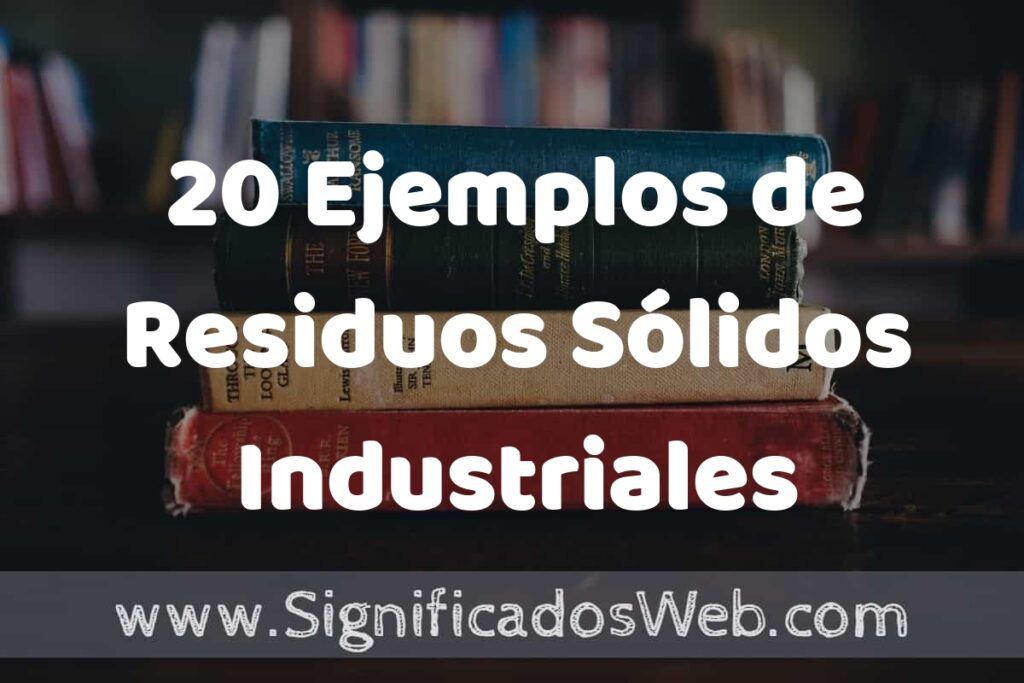 20 Ejemplos de Residuos Sólidos Industriales ▶️ Tipos, Definición y Análisis