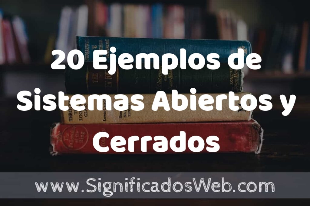 20 Ejemplos de Sistemas Abiertos y Cerrados: Que es, Tipos, Características, para que Sirve y Definición